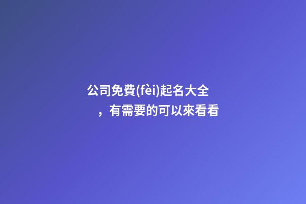 公司免費(fèi)起名大全，有需要的可以來看看-第1張-公司起名-玄機(jī)派